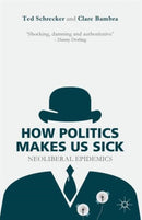 How Politics Makes Us Sick : Neoliberal Epidemics-9781137463098