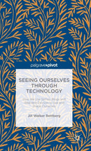 Seeing Ourselves Through Technology : How We Use Selfies, Blogs and Wearable Devices to See and Shape Ourselves-9781137476647