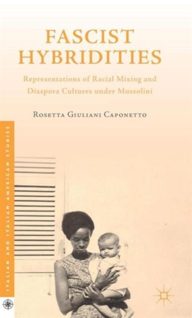 Fascist Hybridities : Representations of Racial Mixing and Diaspora Cultures under Mussolini-9781137481849