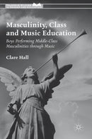 Masculinity, Class and Music Education : Boys Performing Middle-Class Masculinities through Music-9781137502544