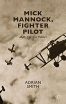 Mick Mannock, Fighter Pilot : Myth, Life and Politics-9781137509826