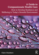 A Guide to Compassionate Healthcare : How to Develop Resilience and Wellbeing in Today's Stressful Environment-9781138093409