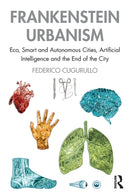 Frankenstein Urbanism : Eco, Smart and Autonomous Cities, Artificial Intelligence and the End of the City-9781138101784