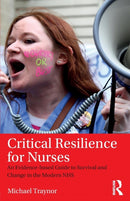 Critical Resilience for Nurses : An Evidence-Based Guide to Survival and Change in the Modern NHS-9781138194236