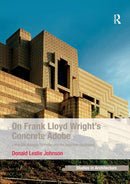 On Frank Lloyd Wright's Concrete Adobe : Irving Gill, Rudolph Schindler and the American Southwest-9781138245846