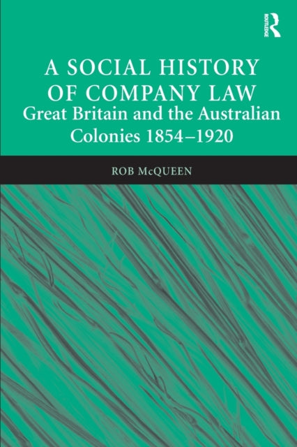 A Social History of Company Law : Great Britain and the Australian Colonies 1854-1920-9781138249615