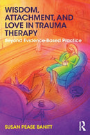 Wisdom, Attachment, and Love in Trauma Therapy : Beyond Evidence-Based Practice-9781138289758
