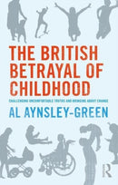 The British Betrayal of Childhood : Challenging Uncomfortable Truths and Bringing About Change-9781138297920