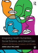 Integrating Health Humanities, Social Science, and Clinical Care : A Guide to Self-Discovery, Compassion, and Well-being-9781138309999
