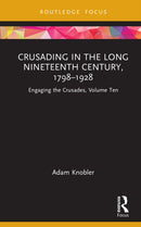 Crusading in the Long Nineteenth Century, 1798-1928 : Engaging the Crusades, Volume Ten-9781138323865
