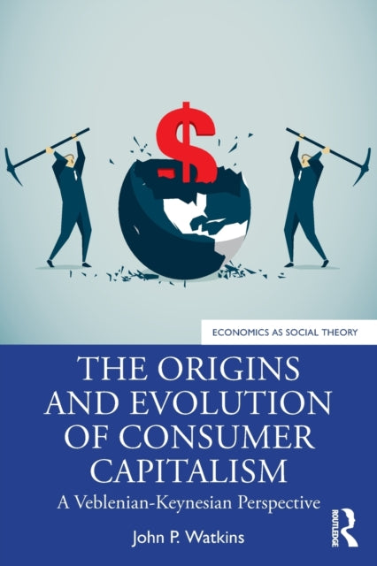 The Origins and Evolution of Consumer Capitalism : A Veblenian-Keynesian Perspective-9781138335462