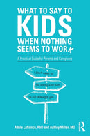 What to Say to Kids When Nothing Seems to Work : A Practical Guide for Parents and Caregivers-9781138344631