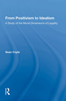 From Positivism to Idealism : A Study of the Moral Dimensions of Legality-9781138356948