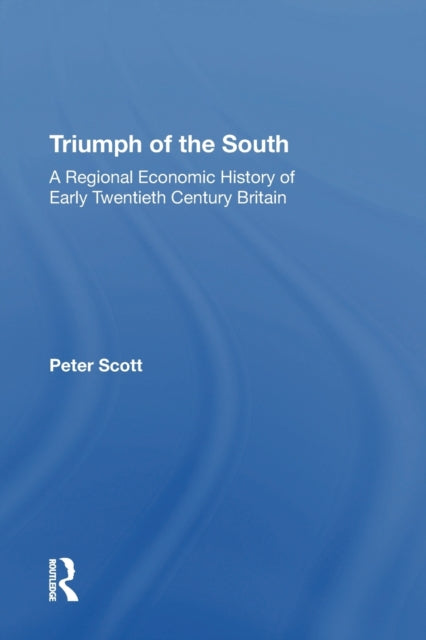 Triumph of the South : A Regional Economic History of Early Twentieth Century Britain-9781138358515