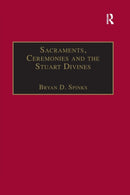 Sacraments, Ceremonies and the Stuart Divines : Sacramental Theology and Liturgy in England and Scotland 1603-1662-9781138383432