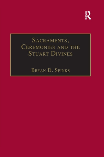 Sacraments, Ceremonies and the Stuart Divines : Sacramental Theology and Liturgy in England and Scotland 1603-1662-9781138383432