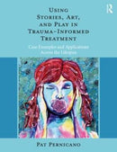 Using Stories, Art, and Play in Trauma-Informed Treatment : Case Examples and Applications Across the Lifespan-9781138484726
