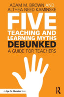 Five Teaching and Learning Myths-Debunked : A Guide for Teachers-9781138556676