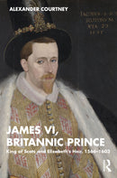 James VI, Britannic Prince : King of Scots and Elizabeth's Heir, 1566-1603-9781138606265