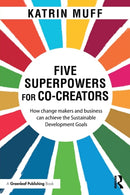 Five Superpowers for Co-Creators : How change makers and business can achieve the Sustainable Development Goals-9781138608429