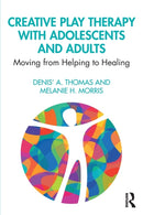 Creative Play Therapy with Adolescents and Adults : Moving from Helping to Healing-9781138615298