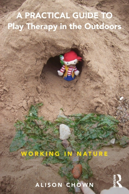 A Practical Guide to Play Therapy in the Outdoors : Working in Nature-9781138656796