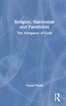 Religion, Narcissism and Fanaticism : The Arrogance of Gods-9781138698123