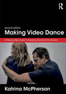 Making Video Dance : A Step-by-Step Guide to Creating Dance for the Screen (2nd ed)-9781138699137