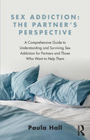 Sex Addiction: The Partner's Perspective : A Comprehensive Guide to Understanding and Surviving Sex Addiction For Partners and Those Who Want to Help Them-9781138776524