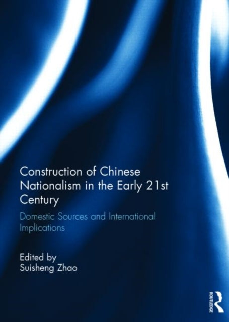 Construction of Chinese Nationalism in the Early 21st Century : Domestic Sources and International Implications-9781138777668