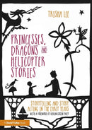 Princesses, Dragons and Helicopter Stories : Storytelling and story acting in the early years-9781138797659