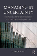 Managing in Uncertainty : Complexity and the paradoxes of everyday organizational life-9781138843745