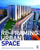 Re-Framing Urban Space : Urban Design for Emerging Hybrid and High-Density Conditions-9781138849860