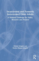 Incarcerated and Formerly Incarcerated Older Adults : A National Challenge for Policy, Research, and Practice-9781138904514