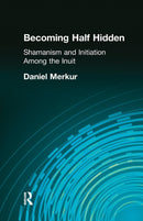 Becoming Half Hidden : Shamanism and Initiation Among the Inuit-9781138964471