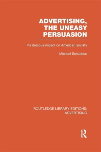 Advertising, The Uneasy Persuasion : Its Dubious Impact on American Society-9781138966185