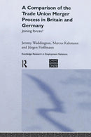 A Comparison of the Trade Union Merger Process in Britain and Germany : Joining Forces?-9781138971295