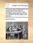 The young man's remembrancer, and youth's best choice : being an exhortation to conversion, in two anniversary discourses from Eccles. xii.1. By M.M. The third edition, with additions.-9781140706021
