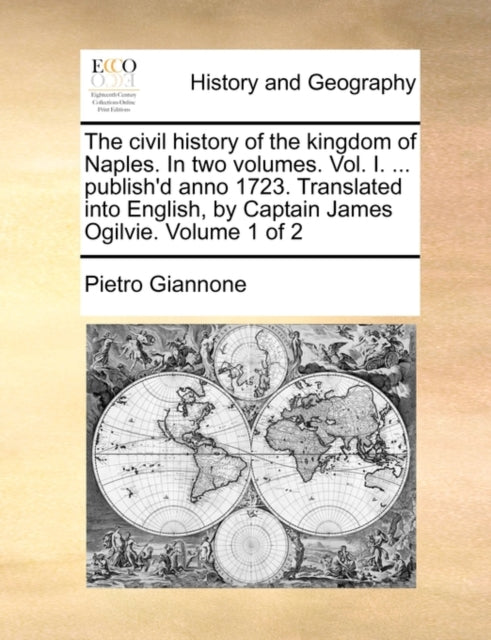 The civil history of the kingdom of Naples. In two volumes. Vol. I. ... publish'd anno 1723. Translated into English, by Captain James Ogilvie. Volume 1 of 2-9781140711254
