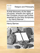 A brief discovery of the false churches : wherein the rights of the Christian church are further asserted by the Holy Scriptures. ... by Henry Barrow ...-9781140730903