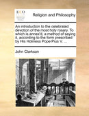 An introduction to the celebrated devotion of the most holy rosary. To which is annex'd, a method of saying it, according to the form prescribed by His Holiness Pope Pius V. ...-9781140733034
