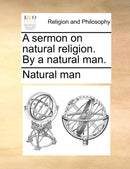 A Sermon on Natural Religion. by a Natural Man.-9781140900115