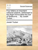 Four letters on important national subjects, addressed to the Right Honourable the Earl of Shelburne, ... By Josiah Tucker, ...-9781140961338