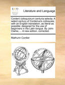 Corderii Colloquiorum Centuria Selecta. a Select Century of Corderius's Colloquies; With an English Translation, as Literal as Possible : Designed for the Use of Beginners in the Latin Tongue. by John-9781140965916
