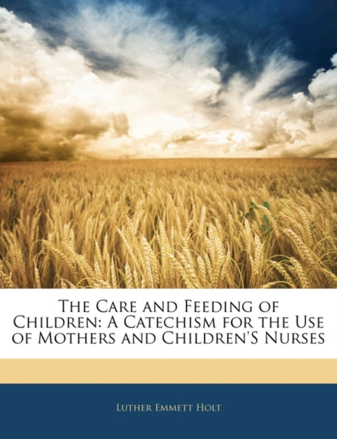 The Care and Feeding of Children : A Catechism for the Use of Mothers and Children's Nurses-9781141182633