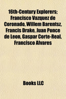 16th-Century Explorers : Francisco Vasquez de Coronado, Willem Barentsz, Francis Drake, Juan Ponce de Leon, Piri Reis, Thomas Cavendish-9781155141855