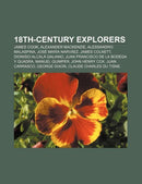 18th-Century Explorers : James Cook, Alexander MacKenzie, Alessandro Malaspina, Jose Maria Narvaez, James Colnett, Dionisio Alcala Galiano-9781155145228