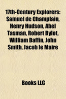 17th-Century Explorers : Samuel de Champlain, Henry Hudson, Abel Tasman, Evliya Celebi, Robert Bylot, William Baffin, John Smith, Jacob Le Maire-9781155304526