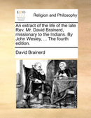 An extract of the life of the late Rev. Mr. David Brainerd, missionary to the Indians. By John Wesley, ... The fourth edition.-9781170019863