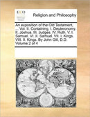 An exposition of the Old Testament, ... Vol. II. Containing, I. Deuteronomy. II. Joshua. III. Judges. IV. Ruth. V. I. Samuel. VI. II. Samuel. VII. I. Kings. VIII. II. Kings. By John Gill, D.D.  Volume 2 of 4